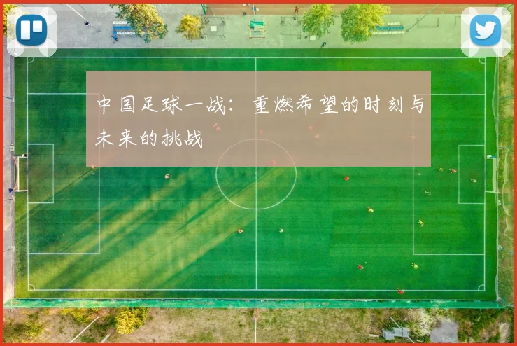 中国足球一战：重燃希望的时刻与未来的挑战